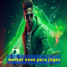 melhor xeon para jogos